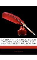 Elder Sister, a Short Sketch of Anne MacKenzie and Her Brother the Missionary Bishop
