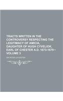 Tracts Written in the Controversy Respecting the Legitimacy of Amicia, Daughter of Hugh Cyveliok, Earl of Chester A.D. 1673-1679 (Volume 3)