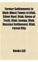 Former Settlements in Utah: Ghost Towns in Utah, Silver Reef, Utah, Home of Truth, Utah, Iosepa, Utah, Russian Settlement, Utah, Forest City