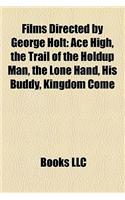 Films Directed by George Holt (Study Guide): Ace High, the Trail of the Holdup Man, the Lone Hand, His Buddy, Kingdom Come(English)