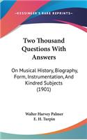 Two Thousand Questions With Answers: On Musical History, Biography, Form, Instrumentation, And Kindred Subjects (1901)