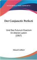 Der Conjunctiv Perfecti: Und Das Futurum Exactum Im Alteren Latein (1867)