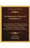 The Mathematical Theory Of Probabilities V1: And Its Application To Frequency Curves And Statistical Methods; Mathematical Probabilities, Frequency Curves, Homograde And Heterograde Statistics