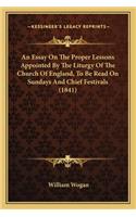 An Essay On The Proper Lessons Appointed By The Liturgy Of The Church Of England, To Be Read On Sundays And Chief Festivals (1841): (English)