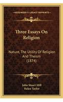 Three Essays On Religion: Nature, The Utility Of Religion And Theism (1874)(English)