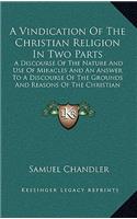 A Vindication of the Christian Religion in Two Parts: A Discourse of the Nature and Use of Miracles and an Answer to a Discourse of the Grounds and Reasons of the Christian Religion (1725)