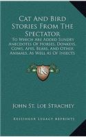 Cat and Bird Stories from the Spectator: To Which Are Added Sundry Anecdotes of Horses, Donkeys, Cows, Apes, Bears, and Other Animals, as Well as of Insects and Reptiles (1896)