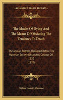 The Modes Of Dying And The Means Of Obviating The Tendency To Death: The Annual Address, Delivered Before The Harveian Society Of London, October 20, 1870 (1870)