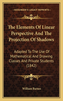 Elements of Linear Perspective and the Projection of Shadows: Adapted to the Use of Mathematical and Drawing Classes and Private Students (1842)