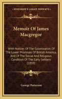 Memoir Of James Macgregor: With Notices Of The Colonization Of The Lower Provinces Of British America, And Of The Social And Religious Condition Of The Early Settlers (1859)