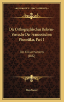 Die Orthographischen Reform-Versuche Der Franzosischen Phonetiker, Part 1: Des XIX Jahrhunderts (1882)