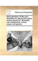 Back-Gammon. Rules and Directions for Playing the Game of Back-Gammon. Illustrated with Calculations, Critical Cases, and Games.