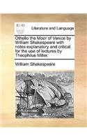 Othello the Moor of Venice by William Shakespeare with Notes Explanatory and Critical for the Use of Lectures by Theophilus Miller.