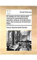 An Essay on the Nature and Method of Ascertaining the Specifick Shares of Proprietors, Upon the Inclosure of Common Fields. ...