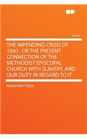 The Impending Crisis of 1860: Or the Present Connection of the Methodist Episcopal Church with Slavery, and Our Duty in Regard to It