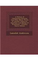 A Pattern of Catechistical Doctrine: And Other Minor Works of Lancelot Andrewes, Sometime Lord Bishop of Winchester - Primary Source Edition