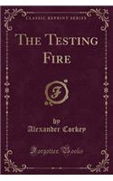 The Testing Fire (Classic Reprint)