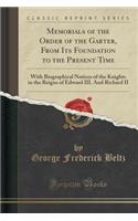 Memorials of the Order of the Garter, from Its Foundation to the Present Time: With Biographical Notices of the Knights in the Reigns of Edward III. and Richard II (Classic Reprint): With Biographical Notices of the Knights in the Reigns of Edward III. and Richard II (Classic Reprint)