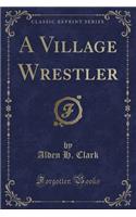 A Village Wrestler (Classic Reprint)