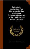 Calendar of Inquisitions Post Mortem and Other Analogous Documents Preserved in the Public Record Office Volume 8