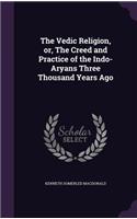 The Vedic Religion, or, The Creed and Practice of the Indo-Aryans Three Thousand Years Ago