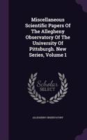 Miscellaneous Scientific Papers Of The Allegheny Observatory Of The University Of Pittsburgh. New Series, Volume 1: (English)