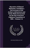 Narrative of Edward McGowan, Including a Full Account of the Author's Adventures and Perils While Persecuted by the San Francisco Vigilance Committee of 1856 .. Volume 3-4