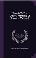 Reports to the General Assembly of Illinois ..., Volume 5