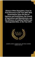 History of New Hampshire, From Its First Discovery to the Year 1830; With Dissertations Upon the Rise of Opinions and Institutions, the Growth of Agriculture and Manufactures, and the Influence of Leading Families and Distinguished Men, to the Year