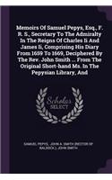 Memoirs Of Samuel Pepys, Esq., F. R. S., Secretary To The Admiralty In The Reigns Of Charles Ii And James Ii, Comprising His Diary From 1659 To 1669, Deciphered By The Rev. John Smith ... From The Original Short-hand Ms. In The Pepysian Library, An