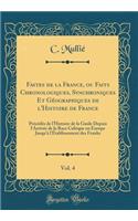 Fastes de la France, Ou Faits Chronologiques, Synchroniques Et Géographiques de l'Histoire de France, Vol. 4: Précédés de l'Histoire de la Gaule Depuis l'Arrivée de la Race Celtique En Europe Jusqu'à l'Établissement Des Franks (Classic Reprint)