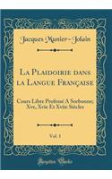 La Plaidoirie Dans La Langue Française, Vol. 1: Cours Libre Professé a Sorbonne; Xve, Xvie Et Xviie Siècles (Classic Reprint)