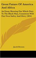 Great Future Of America And Africa: An Essay Showing Our Whole Duty To The Black Man, Consistent With Our Own Safety And Glory (1854)