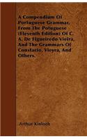 A Compendium Of Portuguese Grammar, From The Potuguese (Eleventh Edition) Of C. A. De Figueiredo Vieira, And The Grammars Of Constacio, Vieyra, And Others.