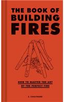 The Book of Building Fires: How to Master the Art of the Perfect Fire
