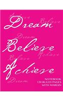 Notebook 120 ruled pages with margin: Dream, Believe, Achieve Notebook with pink cover, lined notebook with margin, perfect bound, ideal for writing, essays, composition notebook or jour