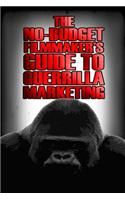 The No-Budget Filmmaker's Guide to Guerrilla Marketing: A Collection of Tips & Tricks for the No-Budget Filmmaker