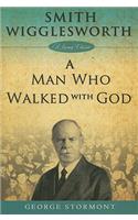 Smith Wigglesworth a Man Who Walked with God: A Man Who Walked With God