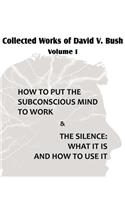 Collected Works of David V. Bush Volume I - How to put the Subconscious Mind to Work & The Silence