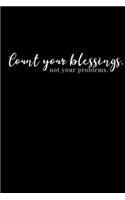 Count your blessings, not your problems.