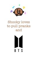 Shooky loves to pull pranks and BTS.