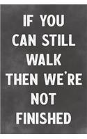 If You Can Still Walk Then We're Not Finished: Lined Notebook - Better Than A Lovers Greeting Card