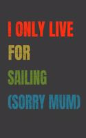 I Only Live For Sailing (Sorry Mum): Lined Notebook / Journal Gift