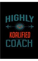 Highly koalified coach: Notebook - Journal - Diary - 110 Lined pages - 6 x 9 in - 15.24 x 22.86 cm - Doodle Book - Funny Great Gift