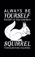 Always Be Yourself Except If You Can Be A Squirrel Then Always Be A Squirrel