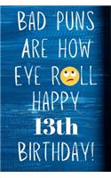 Bad Puns Are How Eye Roll Happy 13th Birthday: Funny Pun 13th Birthday Card Quote Journal / Notebook / Diary / Greetings / Appreciation Gift (6 x 9 - 110 Blank Lined Pages)