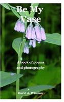 Be My Vase: A book of poems and photography