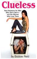 Clueless: Real Solutions for Men Who Don't Get It-and the Women Who Love Them