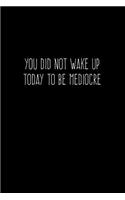 You Did Not Wake Up Today To Be Mediocre: 6X9 Inspiring Motivational Journal