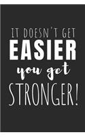 It Doesn't Get Easier, You Get Stronger!